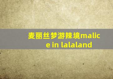 麦丽丝梦游辣境malice in lalaland